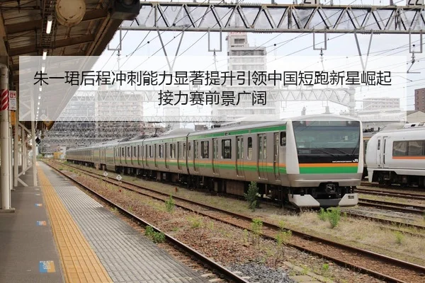 朱一珺后程冲刺能力显著提升引领中国短跑新星崛起接力赛前景广阔