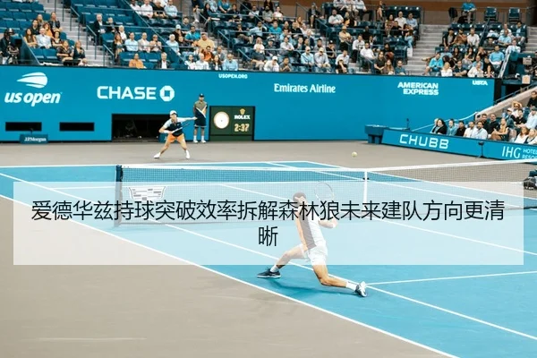 爱德华兹持球突破效率拆解森林狼未来建队方向更清晰