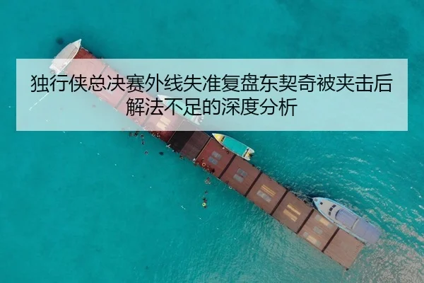 独行侠总决赛外线失准复盘东契奇被夹击后解法不足的深度分析