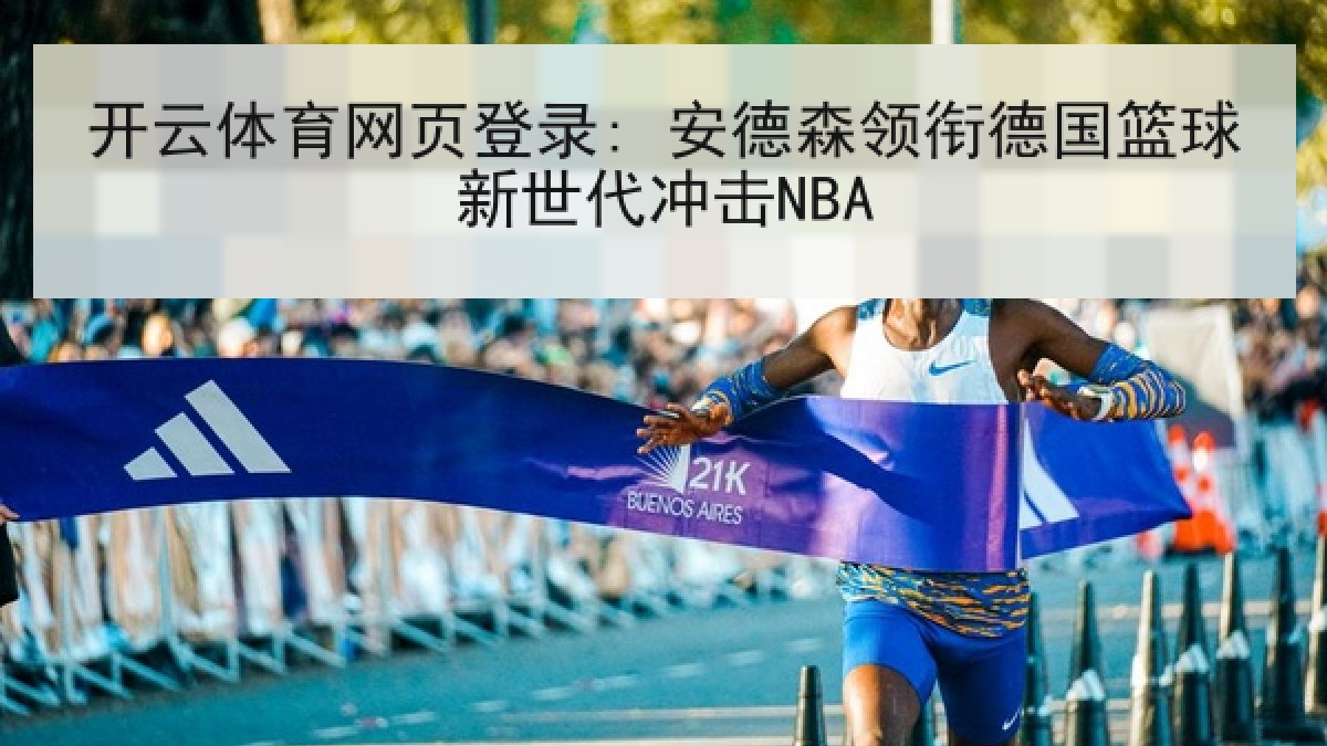 开云体育网页登录: 安德森领衔德国篮球新世代冲击NBA 开云体育网页登录: 安德森领衔德国篮球新世代冲击NBA