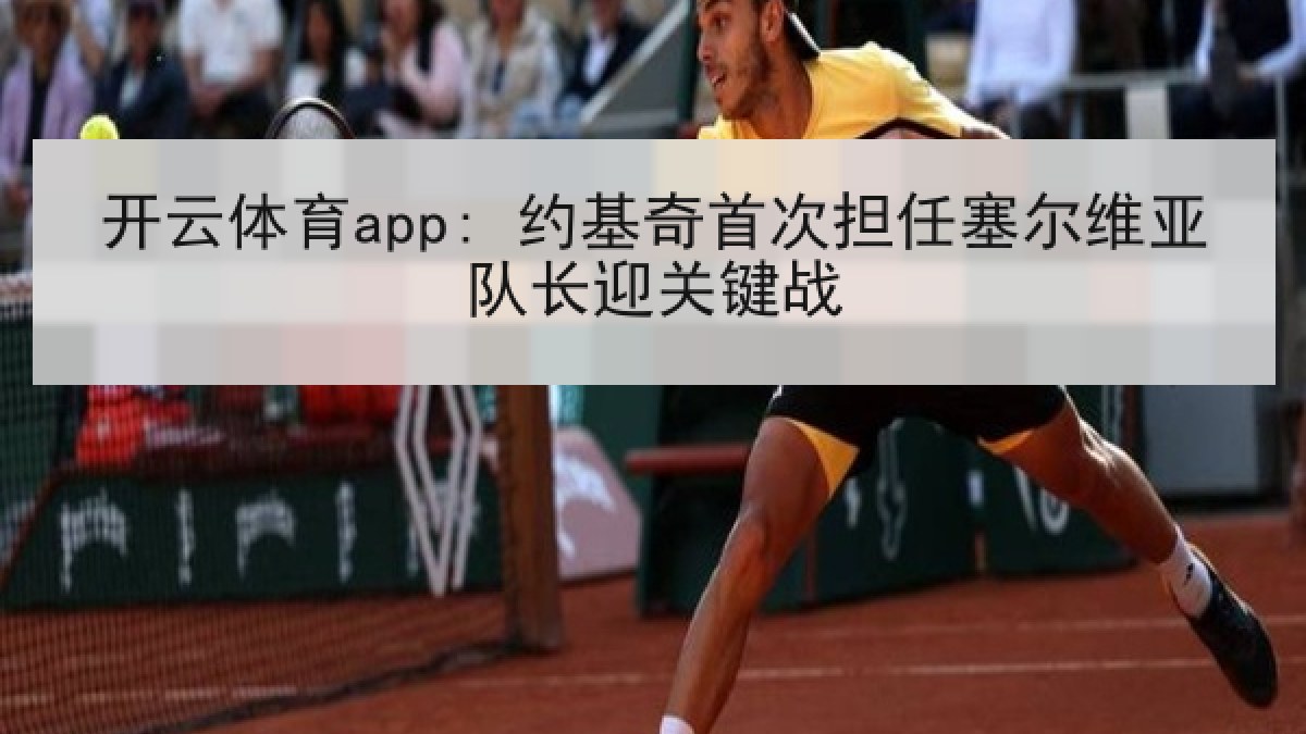 开云体育app: 约基奇首次担任塞尔维亚队长迎关键战