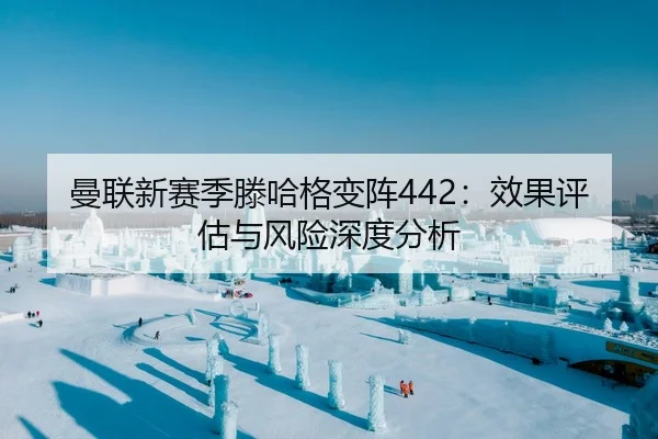 曼联新赛季滕哈格变阵442：效果评估与风险深度分析