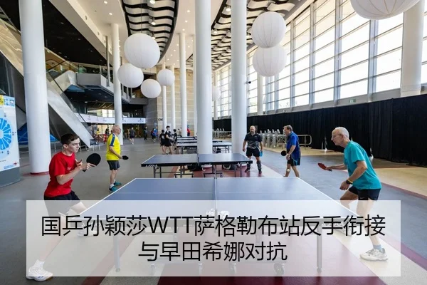 国乒孙颖莎WTT萨格勒布站反手衔接与早田希娜对抗