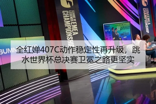 全红婵407C动作稳定性再升级，跳水世界杯总决赛卫冕之路更坚实