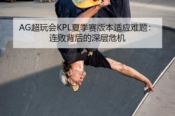 AG超玩会KPL夏季赛版本适应难题：连败背后的深层危机