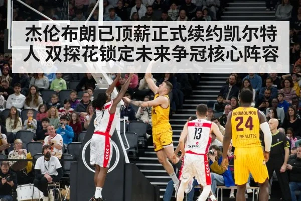 杰伦布朗已顶薪正式续约凯尔特人 双探花锁定未来争冠核心阵容