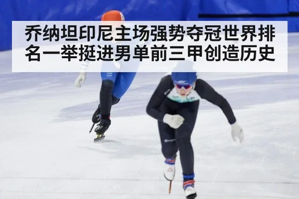 乔纳坦印尼主场强势夺冠世界排名一举挺进男单前三甲创造历史