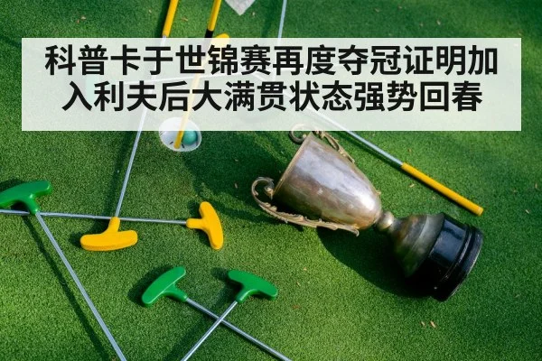 科普卡于世锦赛再度夺冠证明加入利夫后大满贯状态强势回春