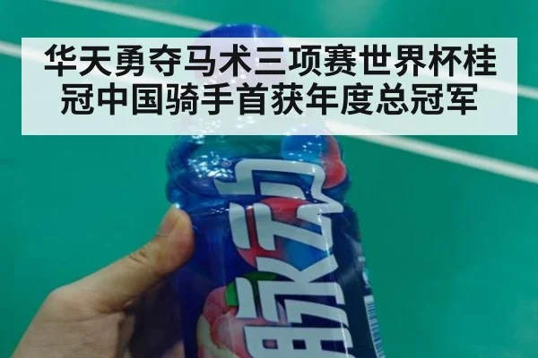 华天勇夺马术三项赛世界杯桂冠中国骑手首获年度总冠军