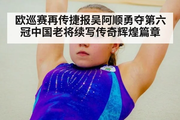 欧巡赛再传捷报吴阿顺勇夺第六冠中国老将续写传奇辉煌篇章