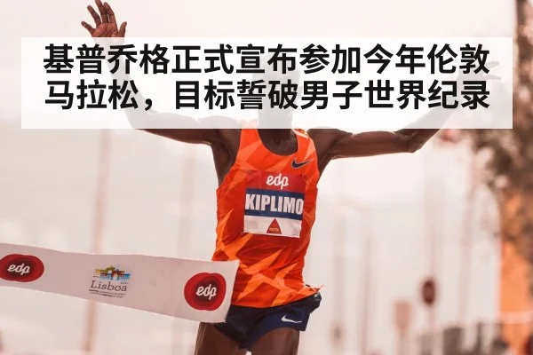 基普乔格正式宣布参加今年伦敦马拉松，目标誓破男子世界纪录